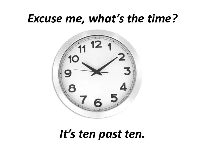 Excuse me, what’s the time? It’s ten past ten.