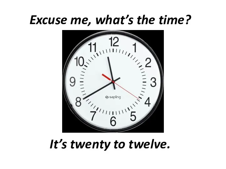 Excuse me, what’s the time? It’s twenty to twelve.