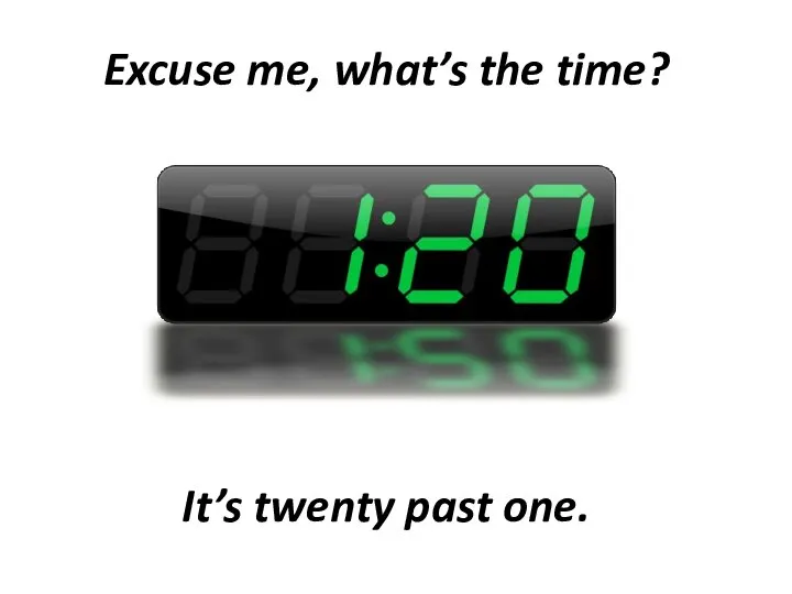 Excuse me, what’s the time? It’s twenty past one.