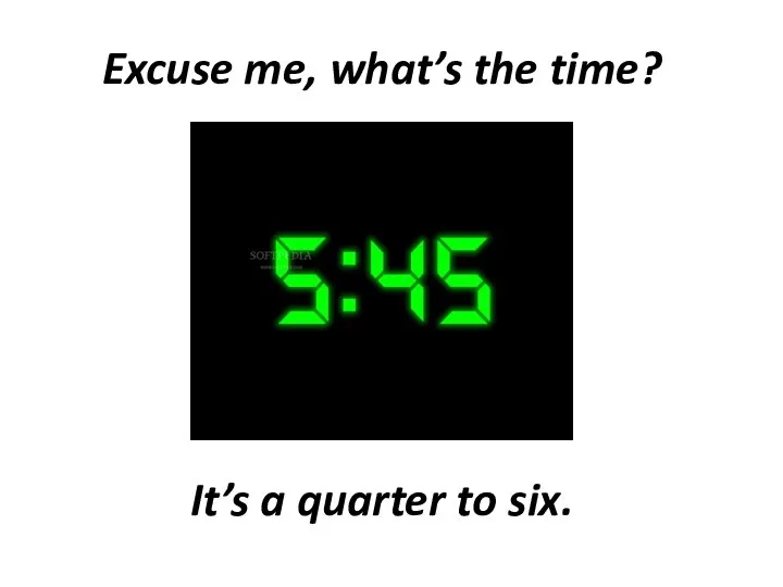 Excuse me, what’s the time? It’s a quarter to six.