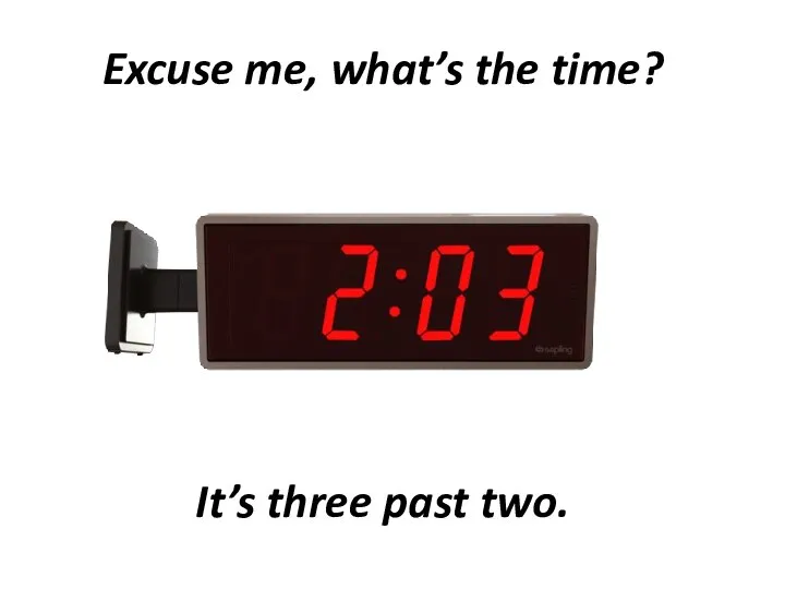 Excuse me, what’s the time? It’s three past two.