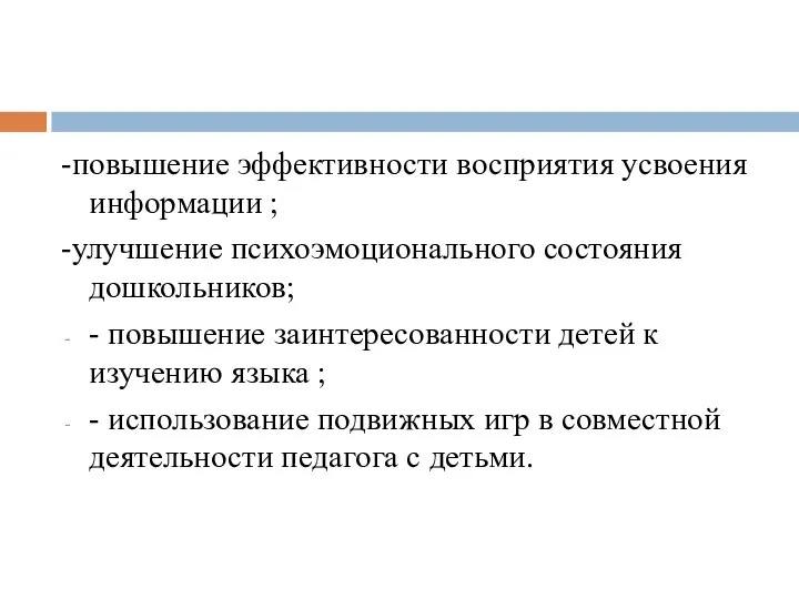 -повышение эффективности восприятия усвоения информации ; -улучшение психоэмоционального состояния дошкольников; - повышение