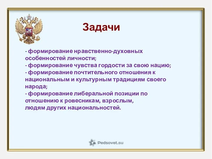 Задачи - формирование нравственно-духовных особенностей личности; - формирование чувства гордости за свою