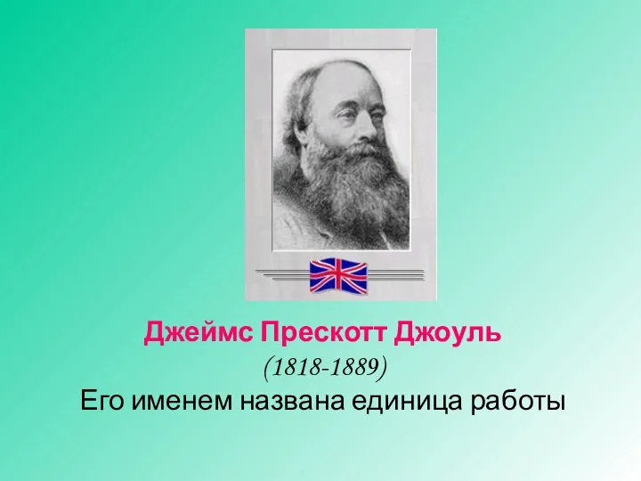 Джеймс Прескотт Джоуль (1818-1889) Его именем названа единица работы