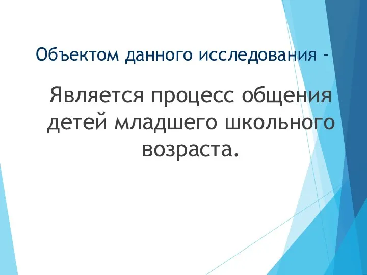 Объектом данного исследования - Является процесс общения детей младшего школьного возраста.