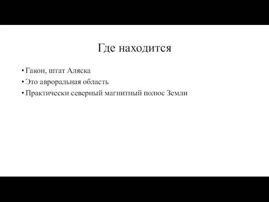 Где находится Гакон, штат Аляска Это авроральная область Практически северный магнитный полюс Земли