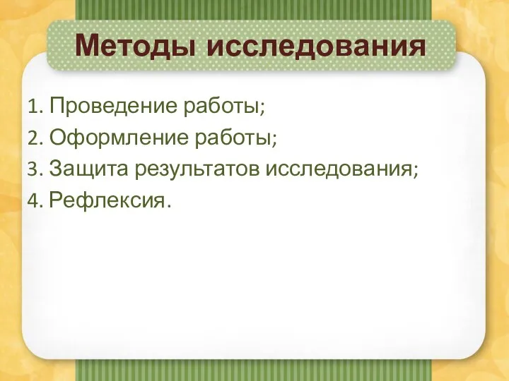 Методы исследования 1. Проведение работы; 2. Оформление работы; 3. Защита результатов исследования; 4. Рефлексия.