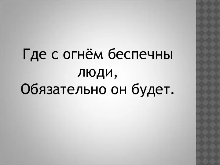 Где с огнём беспечны люди, Обязательно он будет.