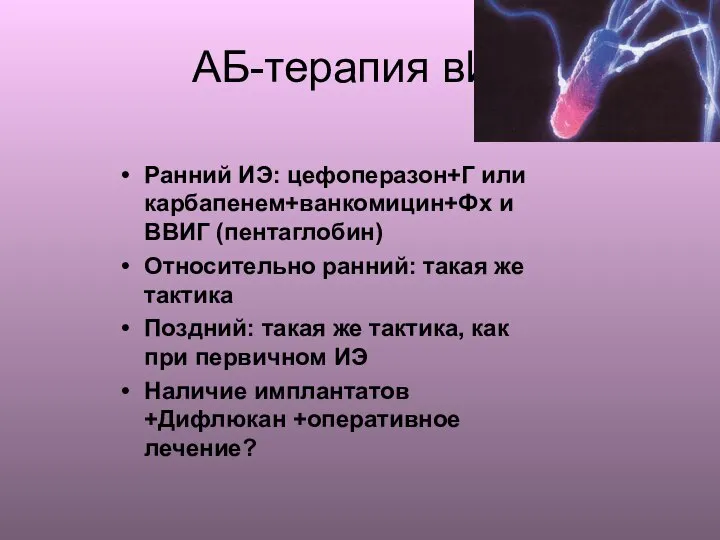 АБ-терапия вИЭ Ранний ИЭ: цефоперазон+Г или карбапенем+ванкомицин+Фх и ВВИГ (пентаглобин) Относительно ранний: