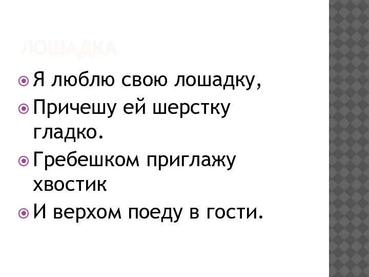 ЛОШАДКА Я люблю свою лошадку, Причешу ей шерстку гладко. Гребешком приглажу хвостик