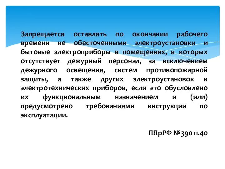 Запрещается оставлять по окончании рабочего времени не обесточенными электроустановки и бытовые электроприборы