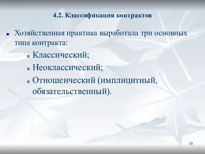 4.2. Классификация контрактов Хозяйственная практика выработала три основных типа контракта: Классический; Неоклассический; Отношенческий (имплицитный, обязательственный).