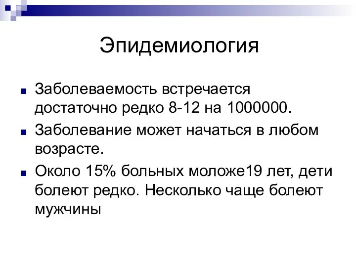 Эпидемиология Заболеваемость встречается достаточно редко 8-12 на 1000000. Заболевание может начаться в