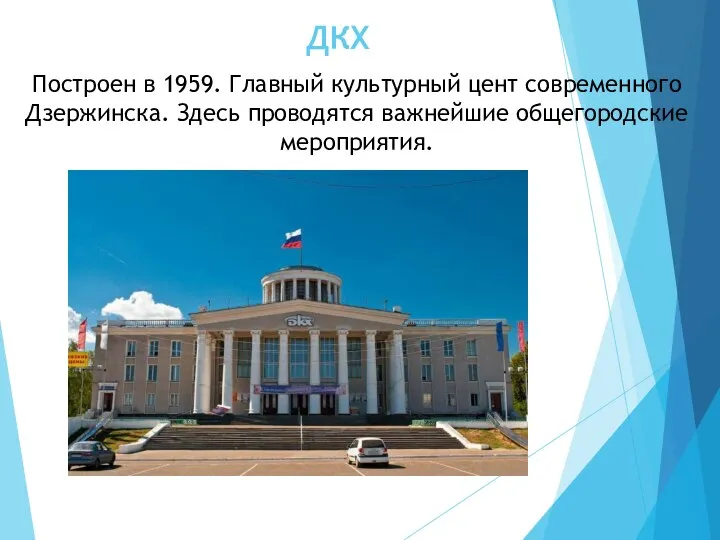 ДКХ Построен в 1959. Главный культурный цент современного Дзержинска. Здесь проводятся важнейшие общегородские мероприятия.