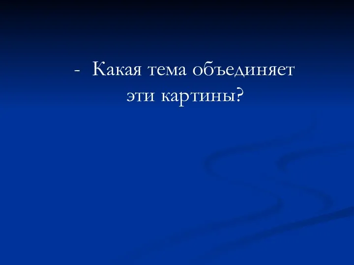 Какая тема объединяет эти картины?