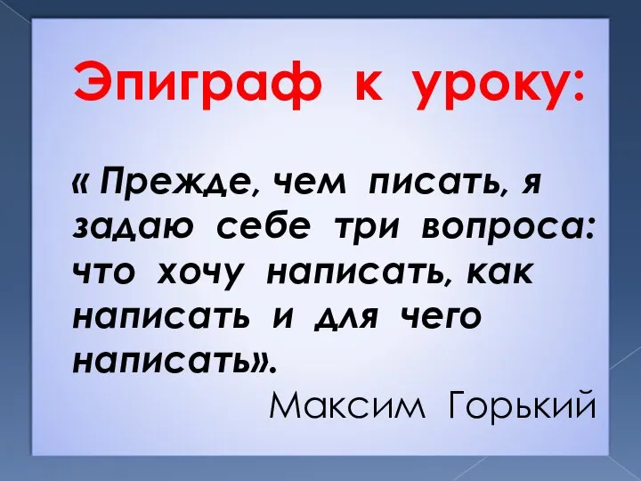 Эпиграф к уроку: « Прежде, чем писать, я задаю себе три вопроса: