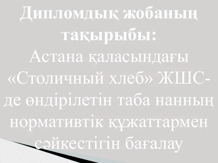 Дипломдық жобаның тақырыбы: Астана қаласындағы «Столичный хлеб» ЖШС-де өндірілетін таба нанның нормативтік құжаттармен сәйкестігін бағалау