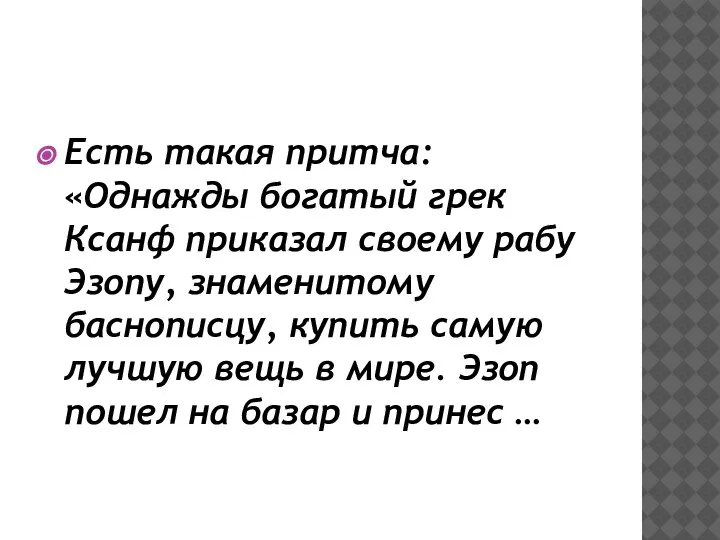 Есть такая притча:«Однажды богатый грек Ксанф приказал своему рабу Эзопу, знаменитому баснописцу,