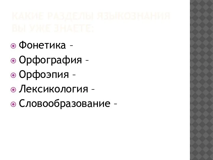 КАКИЕ РАЗДЕЛЫ ЯЗЫКОЗНАНИЯ ВЫ УЖЕ ЗНАЕТЕ: Фонетика – Орфография – Орфоэпия – Лексикология – Словообразование –