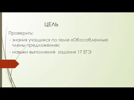 ЦЕЛЬ Проверить: знания учащихся по теме «Обособленные члены предложения»; навыки выполнения задания 17 ЕГЭ