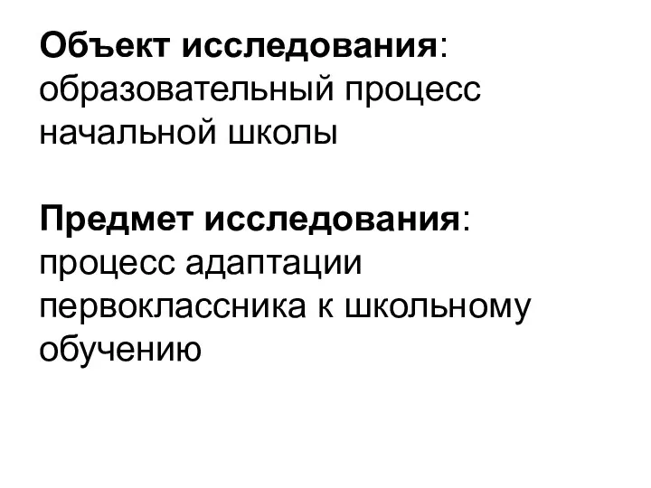 Объект исследования: образовательный процесс начальной школы Предмет исследования: процесс адаптации первоклассника к школьному обучению