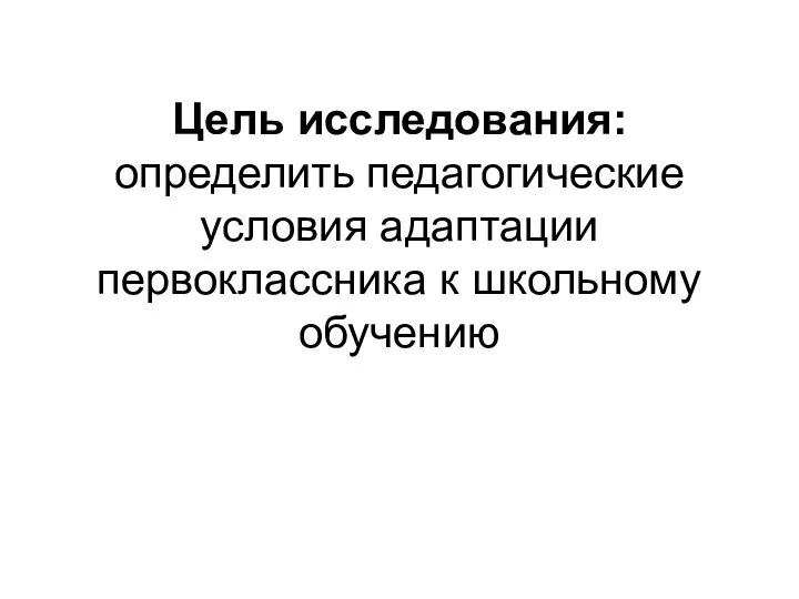 Цель исследования: определить педагогические условия адаптации первоклассника к школьному обучению