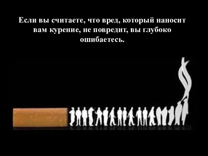 Если вы считаете, что вред, который наносит вам курение, не повредит, вы глубоко ошибаетесь.