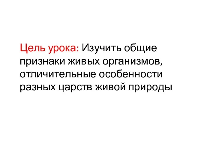 Цель урока: Изучить общие признаки живых организмов, отличительные особенности разных царств живой природы