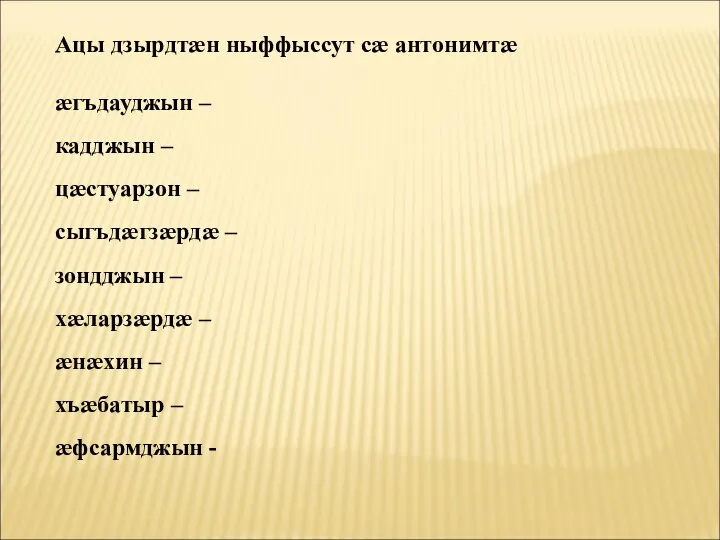 Ацы дзырдтӕн ныффыссут сӕ антонимтӕ ӕгъдауджын – кадджын – цӕстуарзон – сыгъдӕгзӕрдӕ