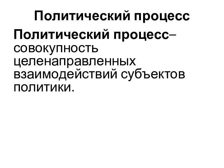 Политический процесс Политический процесс– совокупность целенаправленных взаимодействий субъектов политики.