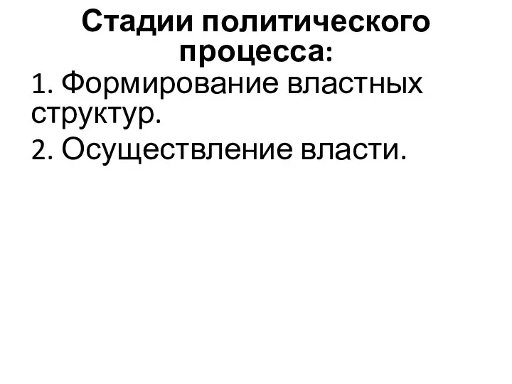 Стадии политического процесса: 1. Формирование властных структур. 2. Осуществление власти.