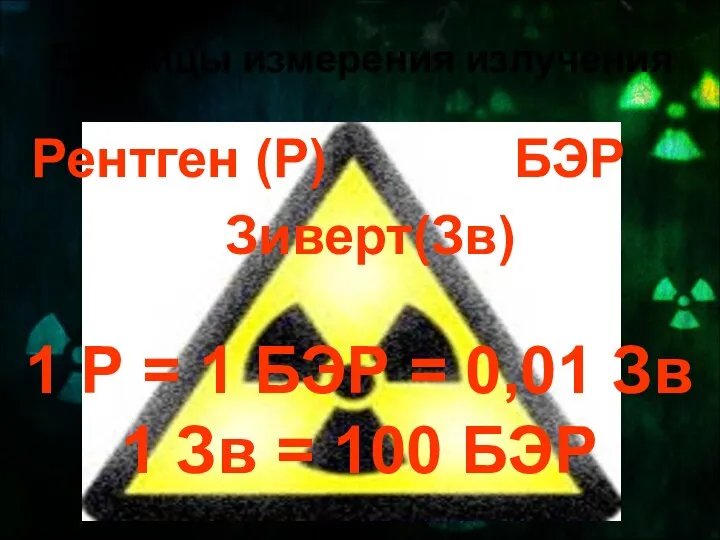 Единицы измерения излучения Рентген (Р) БЭР Зиверт(Зв) 1 Р = 1 БЭР