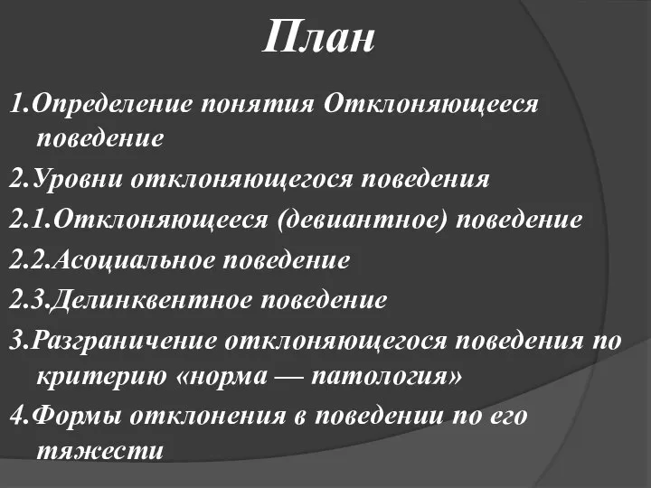 План 1.Определение понятия Отклоняющееся поведение 2.Уровни отклоняющегося поведения 2.1.Отклоняющееся (девиантное) поведение 2.2.Асоциальное