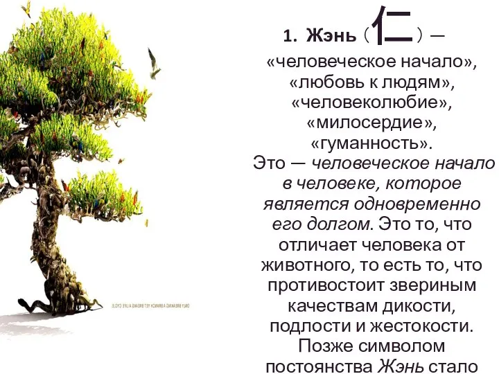 1. Жэнь （仁） — «человеческое начало», «любовь к людям», «человеколюбие», «милосердие», «гуманность».