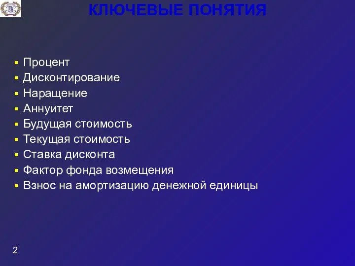 КЛЮЧЕВЫЕ ПОНЯТИЯ Процент Дисконтирование Наращение Аннуитет Будущая стоимость Текущая стоимость Ставка дисконта