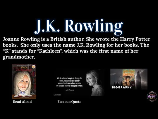 J.K. Rowling Joanne Rowling is a British author. She wrote the Harry