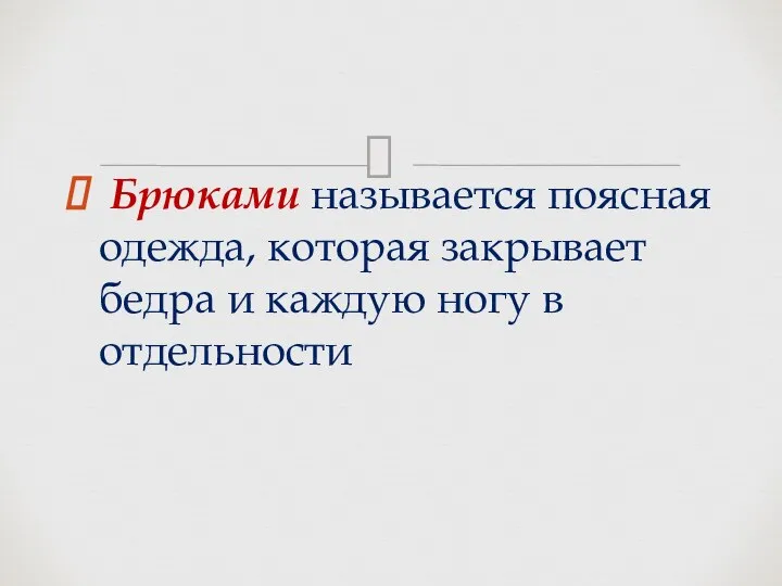 Брюками называется поясная одежда, которая закрывает бедра и каждую ногу в отдельности