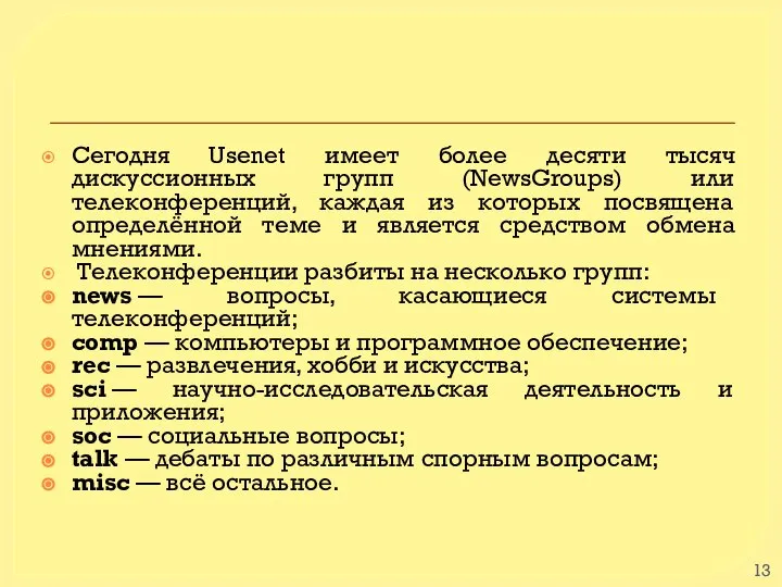 Сегодня Usenet имеет более десяти тысяч дискуссионных групп (NewsGroups) или телеконференций, каждая