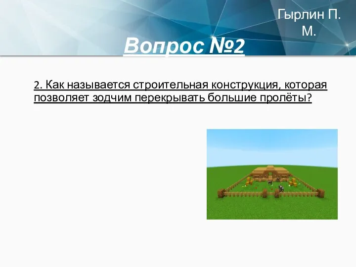 Вопрос №2 2. Как называется строительная конструкция, которая позволяет зодчим перекрывать большие пролёты? Гырлин П.М.