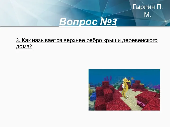 Вопрос №3 3. Как называется верхнее ребро крыши деревенского дома? Гырлин П.М.