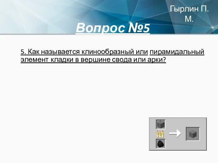 Вопрос №5 5. Как называется клинообразный или пирамидальный элемент кладки в вершине