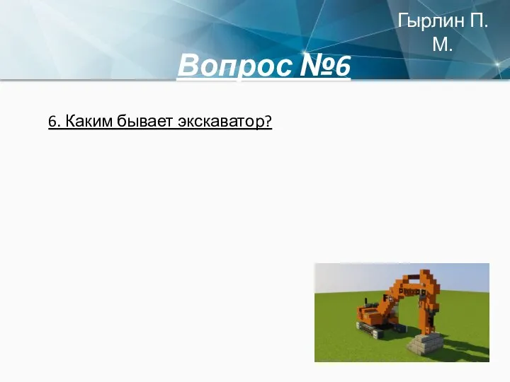 Вопрос №6 6. Каким бывает экскаватор? Гырлин П.М.