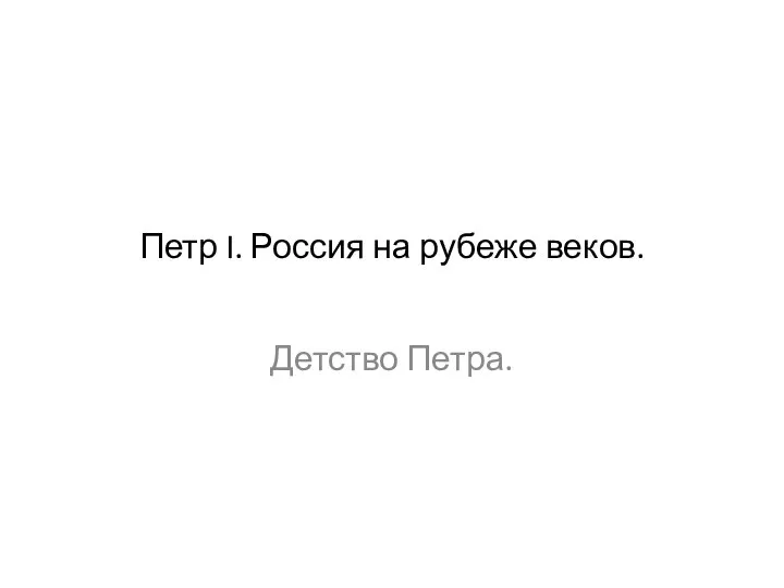 Петр I. Россия на рубеже веков. Детство Петра.