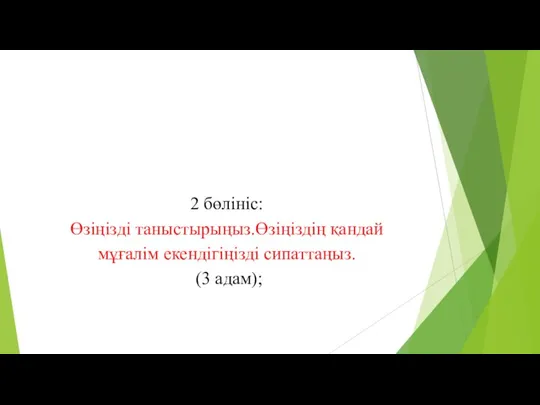 2 бөлініс: Өзіңізді таныстырыңыз.Өзіңіздің қандай мұғалім екендігіңізді сипаттаңыз. (3 адам);