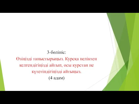 3-бөлініс: Өзіңізді таныстырыңыз. Курсқа неліктен келгендігіңізді айтып, осы курстан не күтетіндігіңізді айтыңыз. (4 адам)