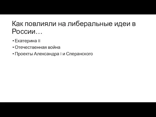 Как повлияли на либеральные идеи в России… Екатерина II Отечественная война Проекты Александра I и Сперанского