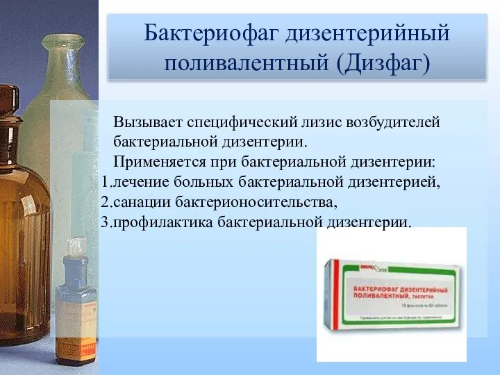 Бактериофаг дизентерийный поливалентный (Дизфаг) Бактериофаг дизентерийный поливалентный (Дизфаг) Вызывает специфический лизис возбудителей