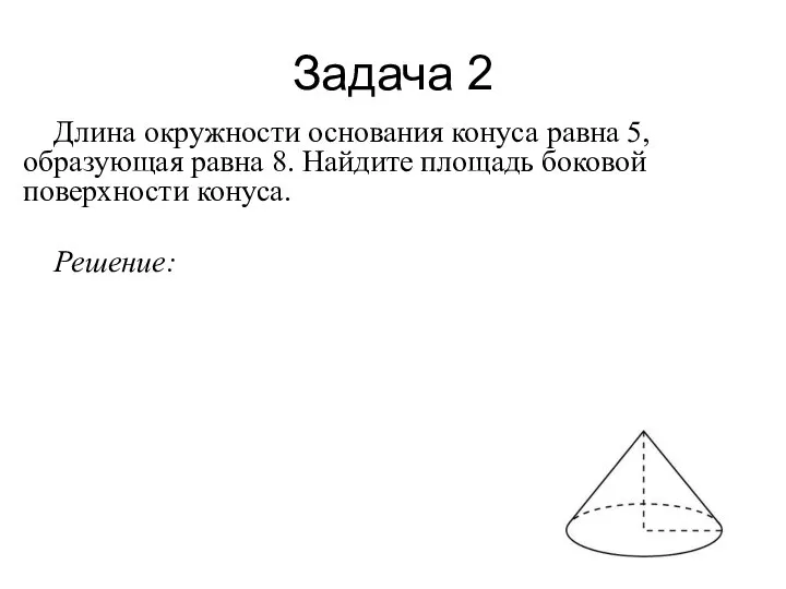 Задача 2 Длина окружности основания конуса равна 5, образующая равна 8. Найдите