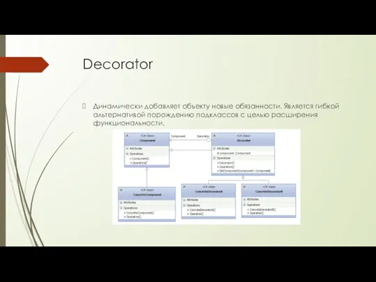Decorator Динамически добавляет объекту новые обязанности. Является гибкой альтернативой порождению подклассов с целью расширения функциональности.