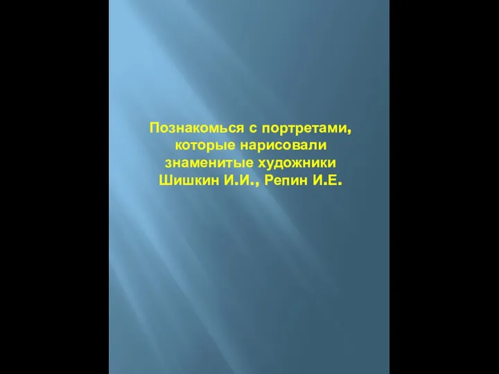 Познакомься с портретами, которые нарисовали знаменитые художники Шишкин И.И., Репин И.Е.